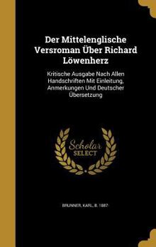 Der Mittelenglische Versroman Über Richard Löwenherz: Kritische Ausgabe Nach Allen Handschriften Mit Einleitung, Anmerkungen Und Deutscher Übersetzung