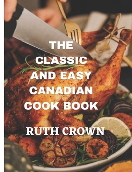 Paperback The Classic and Easy Canadian Cook Book: The Ultimate Cooking Guide for Beginners Book