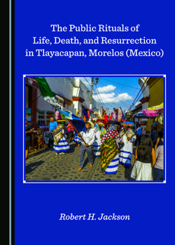 Hardcover The Public Rituals of Life, Death, and Resurrection in Tlayacapan, Morelos (Mexico) Book