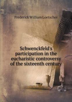 Schwenckfeld's participation in the eucharistic controversy of the sixteenth century