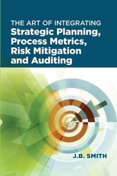 Hardcover The Art of Integrating Strategic Planning, Process Metrics, Risk Mitigation, and Auditing Book