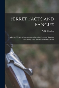 Paperback Ferret Facts and Fancies; a Book of Practical Instructions on Breeding, Raising, Handling and Selling; Also, Their Uses and fur Value Book