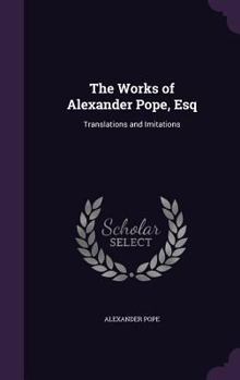 Hardcover The Works of Alexander Pope, Esq: Translations and Imitations Book