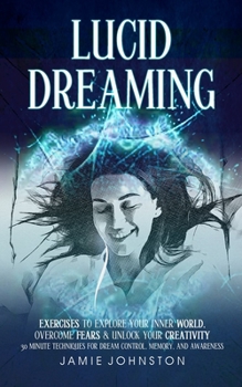 Paperback Lucid Dreaming: Exercises To Explore Your Inner World, Overcome Fears & Unlock Your Creativity (30 Minute Techniques For Dream Control Book