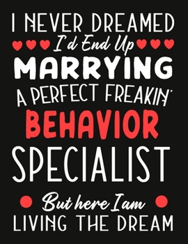 Paperback i never dreamed i'd end up marrying a perfect freakin Behavior Specialist But Here I am Living The Dream: Teacher notebook journal funny Valentine Beh Book