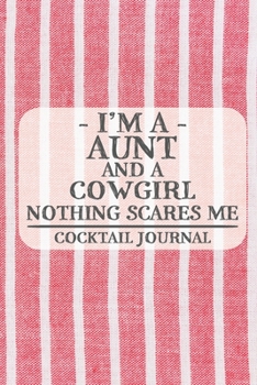 I'm a Aunt and a Cowgirl Nothing Scares Me Cocktail Journal: Blank Cocktail Journal to Write in for Women, Bartenders, Drink and Alcohol Log, Document ... for Women, Wife, Mom, Aunt (6x9 120 pages)