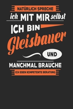 Natürlich Spreche Ich Mit Mir Selbst Ich bin Gleisbauer Und Manchmal Brauche Ich Eben Kompetente Beratung: Gleisbauer Notizbuch | Gleisbauer Geschenke ... Karierte Seiten | ca. A 5 (German Edition)