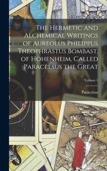 Hardcover The Hermetic and Alchemical Writings of Aureolus Philippus Theophrastus Bombast, of Hohenheim, Called Paracelsus the Great; Volume 1 Book