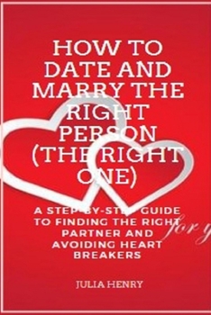 Paperback How to Date and Marry the Right Person (The Right One): A Step-by-Step Guide to Finding the Right Partner and Avoiding Heart Breakers Book