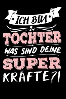 Ich Bin Tochter Was Sind Deine Superkräfte?!: A5 Blanko • Notebook • Notizbuch • Taschenbuch • Journal • Tagebuch - Ein lustiges Geschenk für Freunde ... die beste Tochter der Welt (German Edition)