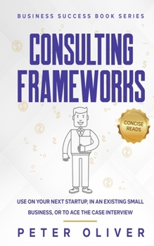 Paperback Consulting Frameworks: Use on your next startup, in an existing small business, or to ace the case interview Book