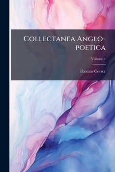 Collectanea Anglo-poetica: Or A Bibliographical And Descriptive Catalogue ... Of Early English Poetry: With Occasional Extracts And Remarks Biographical And Critical, Volume 4...