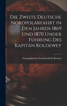 Hardcover Die Zweite Deutsche Nordpolarfahrt in Den Jahren 1869 Und 1870 Under Führung Des Kapitän Koldewey [German] Book