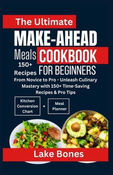 Paperback The Ultimate Make-Ahead Meals Cookbook for Beginners: From Novice to Pro - Unleash Culinary Mastery with 150+ Time Saving Recipes & Pro Tips Book