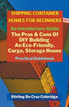 Paperback Shipping Container Homes for Beginners: An Introductory Guide Pros & Cons Of DIY Building An Eco-Friendly, Cargo, Storage House. Practical Guidebook. Book