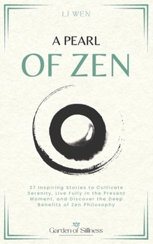 A Pearl of Zen: 27 Inspiring Stories to Cultivate Serenity, Live Fully in the Present Moment, and Discover the Deep Benefits of Zen Philosophy (Garden of Stillness)