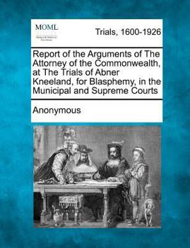 Paperback Report of the Arguments of the Attorney of the Commonwealth, at the Trials of Abner Kneeland, for Blasphemy, in the Municipal and Supreme Courts Book