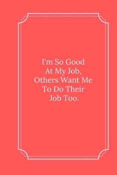 Paperback I'm So Good At My Job, Others Want Me To Do Their Job Too.: Line Notebook / Journal Gift, Funny Quote. Book