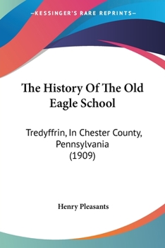 Paperback The History Of The Old Eagle School: Tredyffrin, In Chester County, Pennsylvania (1909) Book