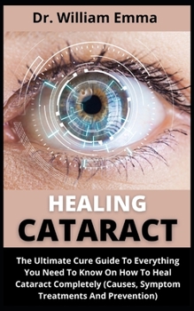 Paperback Healing Cataract: The Ultimate Cure Guide On Everything You Need To Know On How To Heal Cataract Completely (Causes, Symptoms, Treatment Book