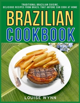 Brazilian Cookbook: Traditional Brazilian Cuisine, Delicious Recipes from Brazil that Anyone Can Cook at Home