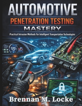 Automotive Penetration Testing Mastery: Practical Intrusion Methods For Intelligent Transportation Technologies (Automotive Diagnostics & Technology Mastery)