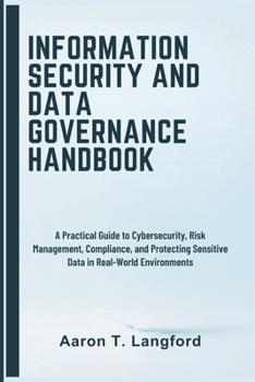 Paperback Information Security and Data Governance Handbook: A Practical Guide to Cybersecurity, Risk Management, Compliance, and Protecting Sensitive Data in Real-World Environments Book