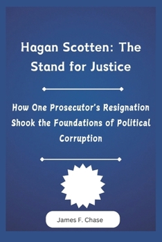 Paperback Hagan Scotten: The Stand for Justice: How One Prosecutor's Resignation Shook the Foundations of Political Corruption Book