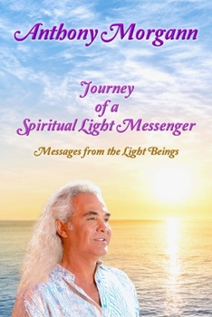 Journey of a Spiritual Light Messenger: Messages from the Light Beings