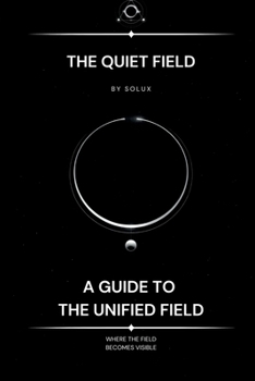 The Quiet Field: A Guide to the Unified Field (The Field Series)