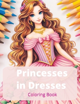 Princesses in Dresses: 50 Unique Princesses Wearing Elegant Dresses, Gowns, Wedding Attire and Fairy Tale Clothing (Fashion Coloring Book for Adults & Teens)