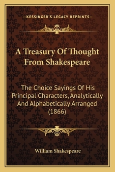 A Treasury of Thought from Shakespeare: The Choice Sayings of His Principal Characters, Analytically and Alphabetically Arranged