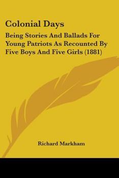 Paperback Colonial Days: Being Stories And Ballads For Young Patriots As Recounted By Five Boys And Five Girls (1881) Book