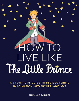 Hardcover How to Live Like the Little Prince: A Grown-Up's Guide to Rediscovering Imagination, Adventure, and Awe Book