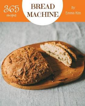 Paperback Bread Machine 365: Enjoy 365 Days with Amazing Bread Machine Recipes in Your Own Bread Machine Cookbook! [book 1] Book