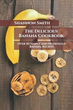 Paperback The Delicious Banana Cookbook: Over 50 Simple and Nutritious Banana Recipes Book