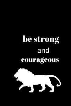 Be strong and courageous: Be strong and courageous 120page   best notebook for gift