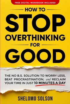 Paperback How to Stop Overthinking for Good: The No B.S. Solution to Worry Less, Beat Procrastination, and Reclaim Your Time in Only 10 Minutes a Day Book