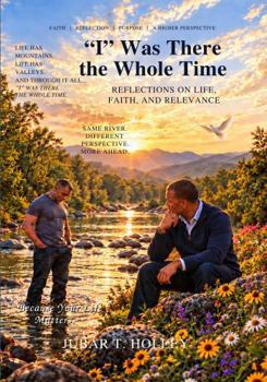 "I" Was There the Whole Time: Reflections on Life, Faith, and Relevance (A Higher Perspective)
