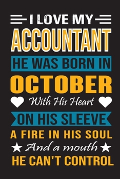 I Love My Accountant He Was Born In October With His Heart On His Sleeve A Fire In His Soul And A Mouth He Can’t Control: Accountant birthday journal, Best Gift for Man and Women