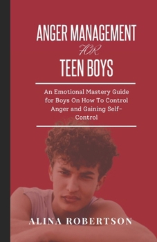Paperback Anger Management for Teen Boys: An Emotional Mastery Guide for Boys On How To Control Anger and Gaining Self-Control Book
