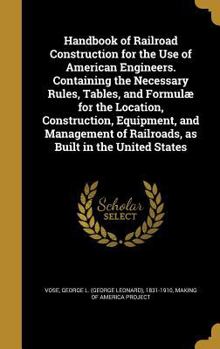 Hardcover Handbook of Railroad Construction for the Use of American Engineers. Containing the Necessary Rules, Tables, and Formulæ for the Location, Constructio Book