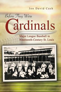 Before They Were Cardinals: Major League Baseball in Nineteenth-Century St. Louis (Sports and American Culture Series) - Book  of the Sports and American Culture