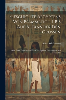 Paperback Geschichte Aegyptens Von Psammetich I. Bis Auf Alexander Den Grossen: Nebst Einer Eingehenden Kritik Der Quellen Zur Aegyptischen Geschichte [German] Book