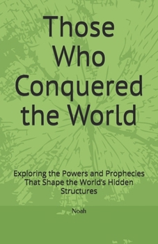 Paperback Those Who Conquered the World: Exploring the Powers and Prophecies That Shape the World's Hidden Structures Book