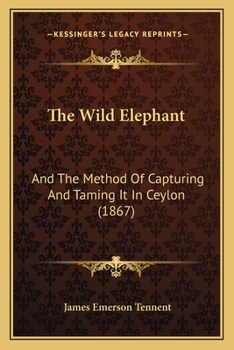 Paperback The Wild Elephant: And The Method Of Capturing And Taming It In Ceylon (1867) Book