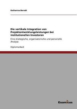 Paperback Die vertikale Integration von Projektentwicklungsleistungen bei institutionellen Investoren: Eine strategische, organisatorische und personelle Analys [German] Book