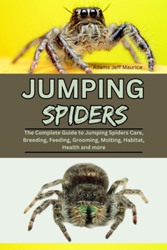 Paperback Jumping Spiders: The Complete Guide to Jumping Spiders Care, Breeding, Feeding, Grooming, Molting, Habitat, Health and more Book