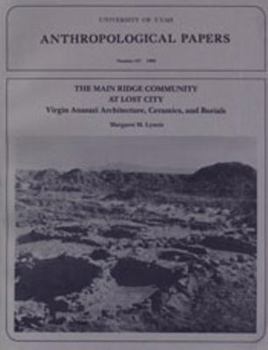 Main Ridge Community At Lost City: Virgin Anazazi Architecture, Ceramics, and Burials (University of Utah Anthropological Paper)