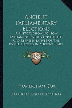 Paperback Ancient Parliamentary Elections: A History Showing How Parliaments Were Constituted And Representatives Of The People Elected In Ancient Times (1868) Book